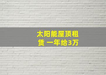 太阳能屋顶租赁 一年给3万